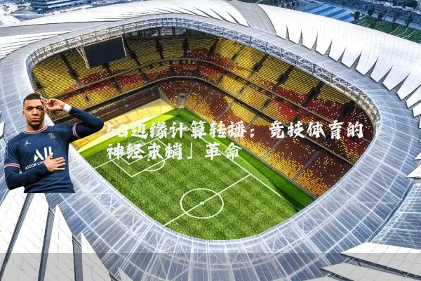 5G边缘计算转播:竞技体育的「神经末梢」革命