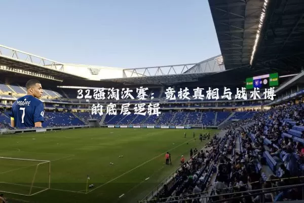 32强淘汰赛:竞技真相与战术博弈的底层逻辑