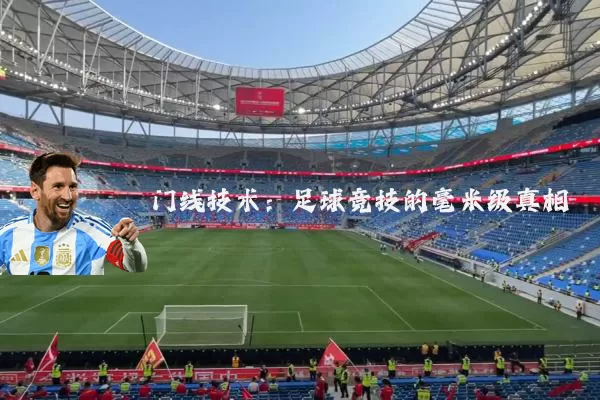 门线技术:足球竞技的毫米级真相