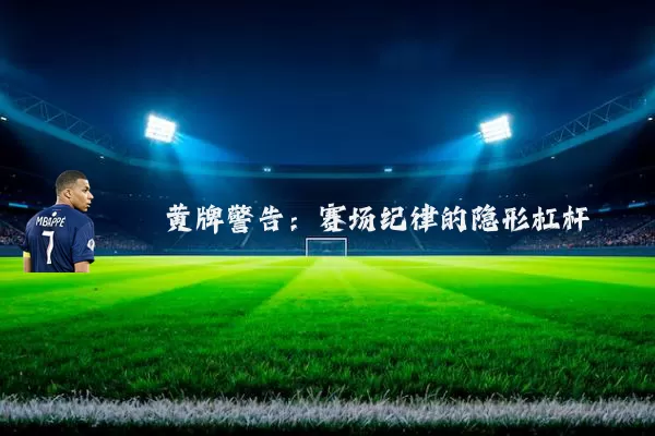 黄牌警告:赛场纪律的隐形杠杆