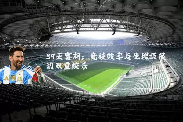 39天赛期：竞技效率与生理极限的双重绞杀