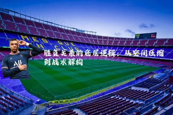 胜负关系的底层逻辑:从空间压缩到战术解构