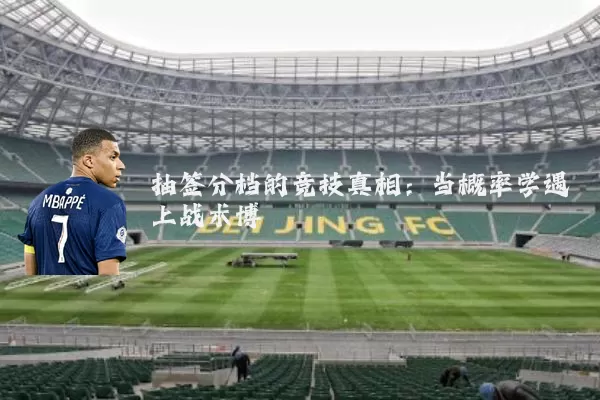 抽签分档的竞技真相:当概率学遇上战术博弈