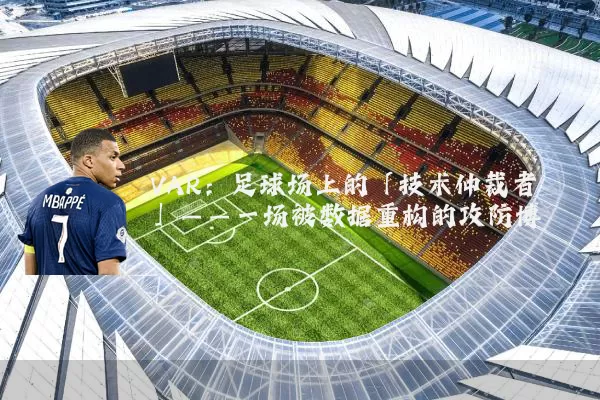 VAR:足球场上的「技术仲裁者」——一场被数据重构的攻防博弈