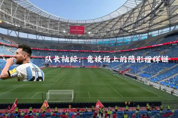 队长袖标:竞技场上的隐形指挥链