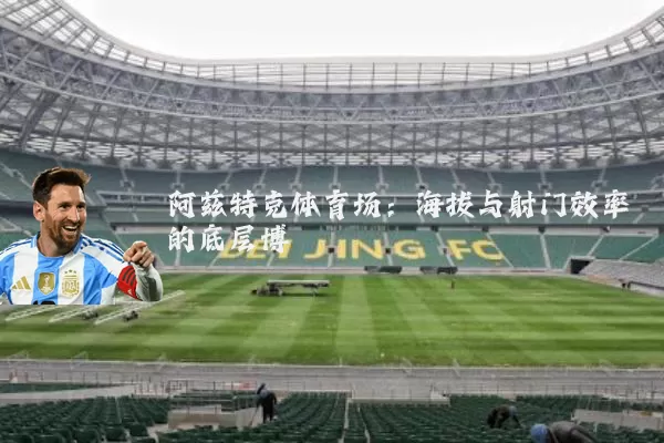 阿兹特克体育场:海拔与射门效率的底层博弈