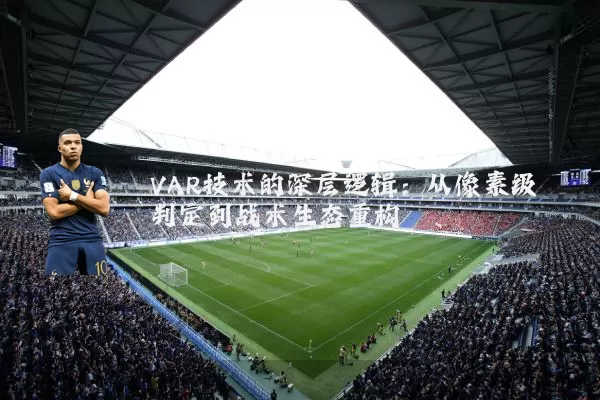 VAR技术的深层逻辑:从像素级判定到战术生态重构