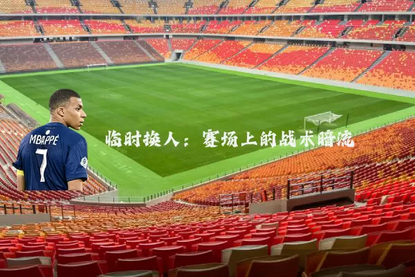 临时换人：赛场上的战术暗流
