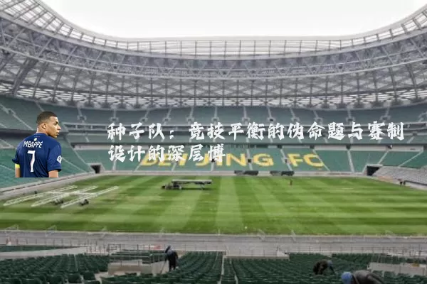 种子队：竞技平衡的伪命题与赛制设计的深层博弈