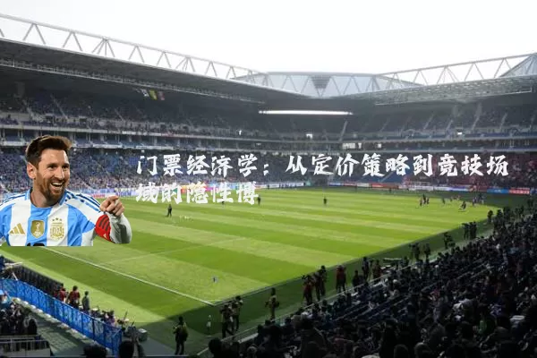门票经济学:从定价策略到竞技场域的隐性博弈