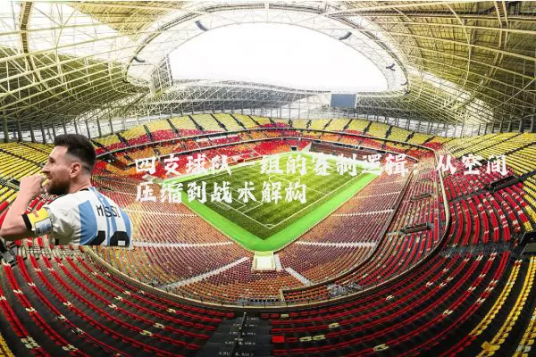 四支球队一组的赛制逻辑:从空间压缩到战术解构