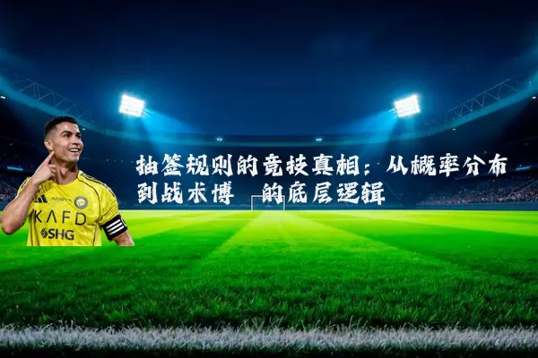 抽签规则的竞技真相:从概率分布到战术博弈的底层逻辑